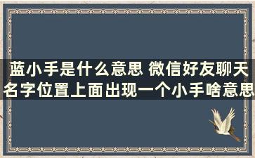 蓝小手是什么意思 微信好友聊天名字位置上面出现一个小手啥意思